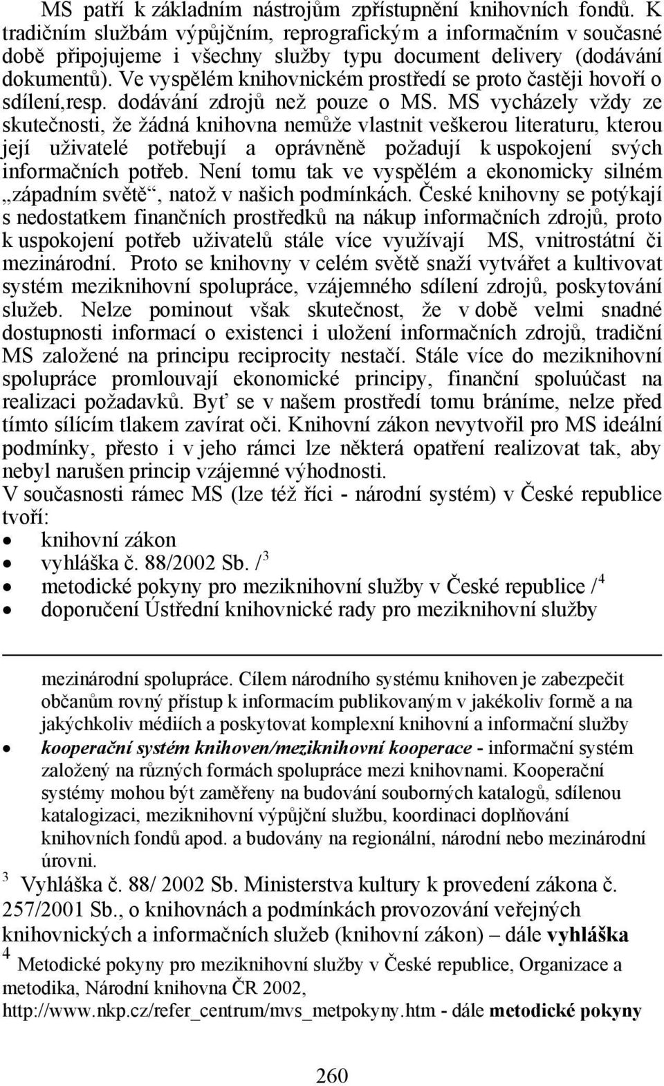 Ve vyspělém knihovnickém prostředí se proto častěji hovoří o sdílení,resp. dodávání zdrojů než pouze o MS.