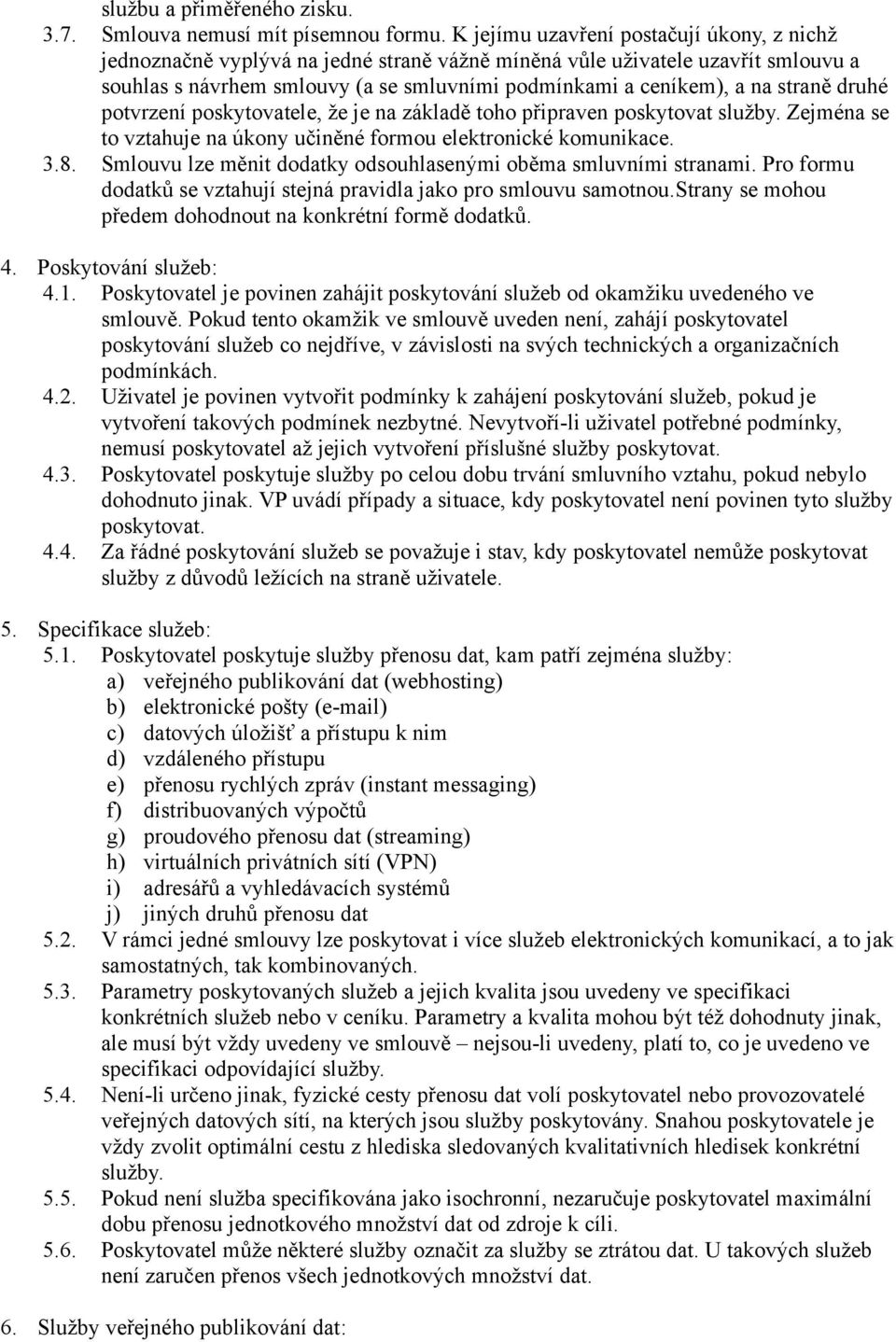 straně druhé potvrzení poskytovatele, že je na základě toho připraven poskytovat služby. Zejména se to vztahuje na úkony učiněné formou elektronické komunikace. 3.8.