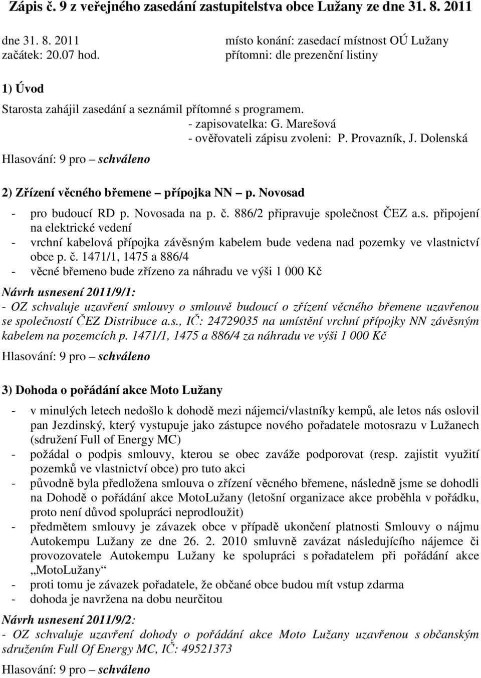 Marešová - ověřovateli zápisu zvoleni: P. Provazník, J. Dolenská 2) Zřízení věcného břemene přípojka NN p. Novosad - pro budoucí RD p. Novosada na p. č. 886/2 připravuje společnost ČEZ a.s. připojení na elektrické vedení - vrchní kabelová přípojka závěsným kabelem bude vedena nad pozemky ve vlastnictví obce p.