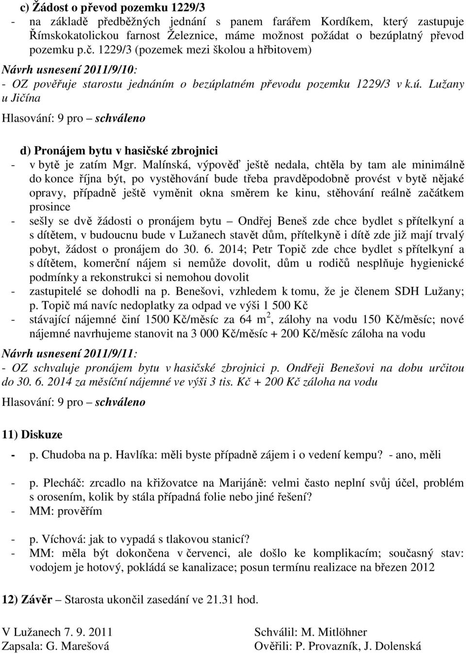 Malínská, výpověď ještě nedala, chtěla by tam ale minimálně do konce října být, po vystěhování bude třeba pravděpodobně provést v bytě nějaké opravy, případně ještě vyměnit okna směrem ke kinu,