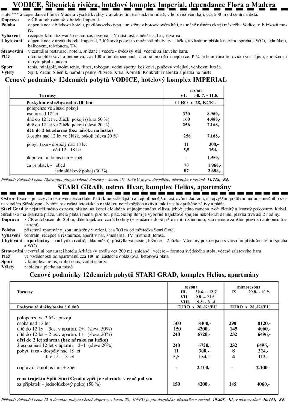 Poloha dependance v blízkosti hotelu, pavilónového typu, umístěny v borovicovém háji, na méně rušném okraji městečka Vodice, v blízkosti moře.