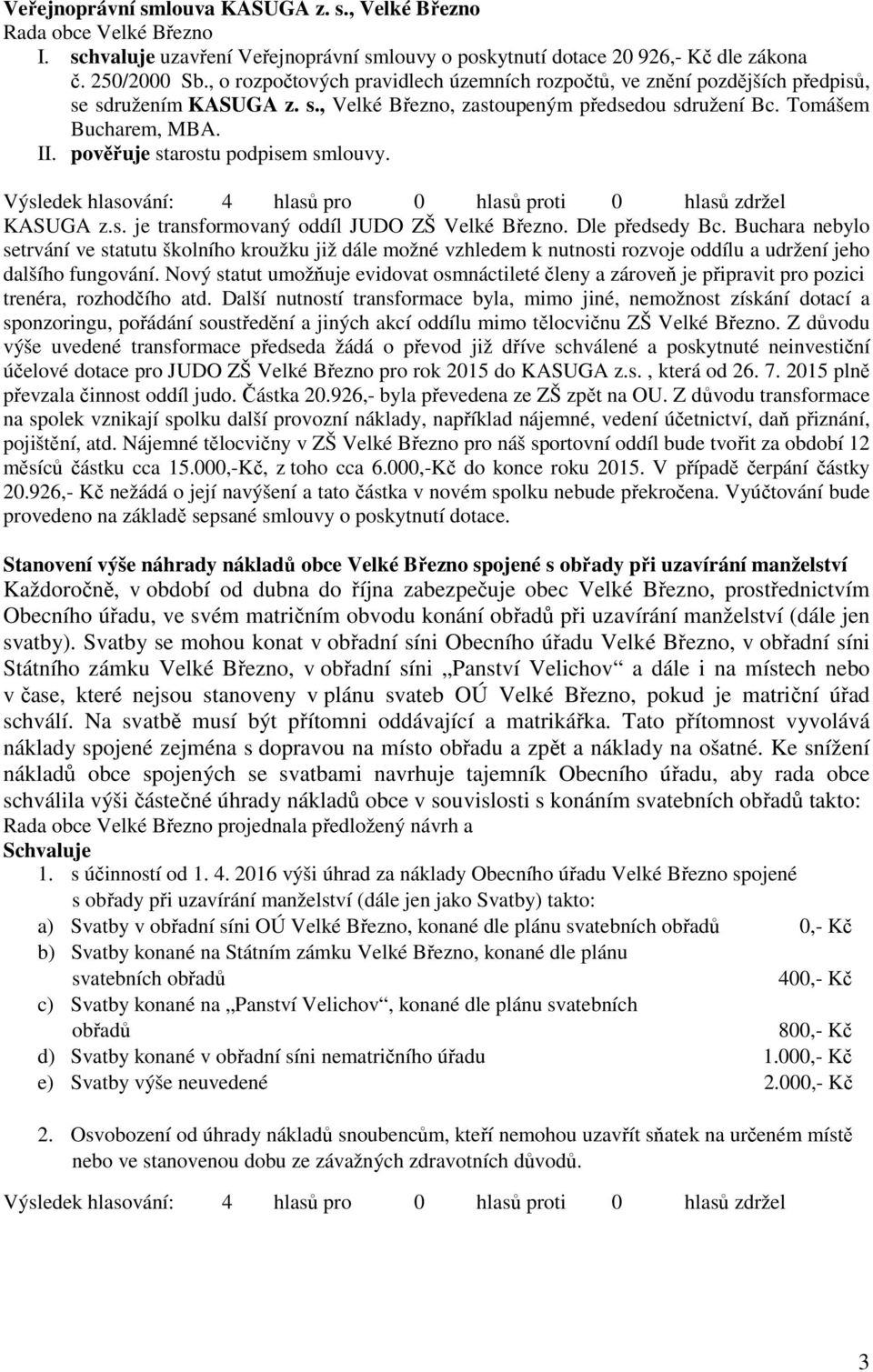 pověřuje starostu podpisem smlouvy. KASUGA z.s. je transformovaný oddíl JUDO ZŠ Velké Březno. Dle předsedy Bc.