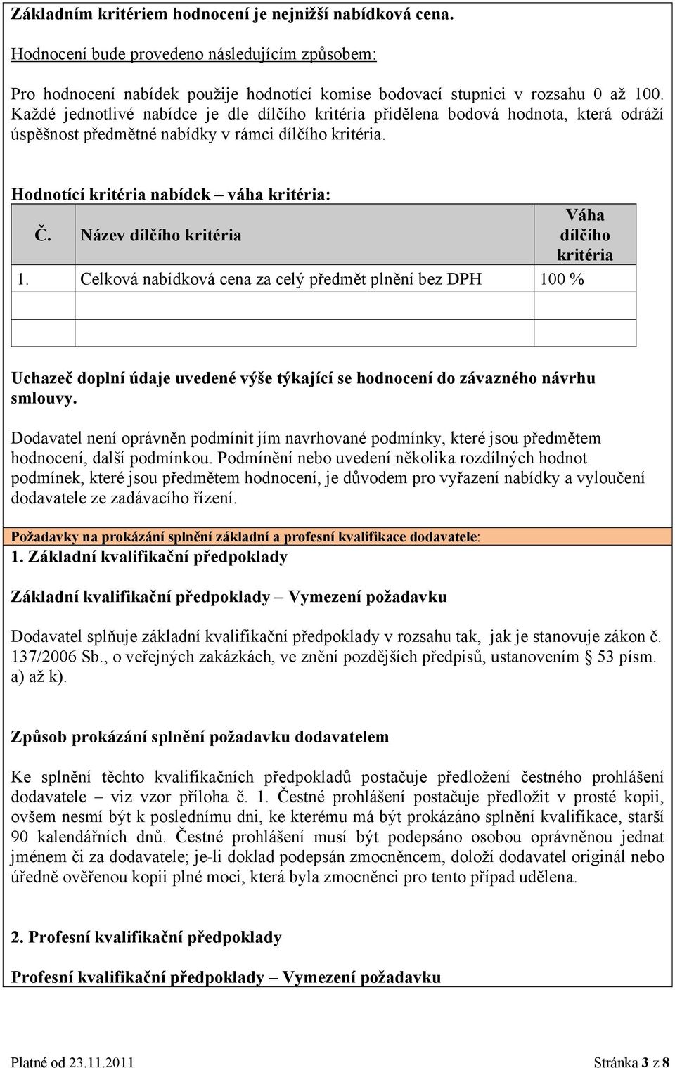 Název dílčího kritéria Váha dílčího kritéria 1. Celková nabídková cena za celý předmět plnění bez DPH 100 % Uchazeč doplní údaje uvedené výše týkající se hodnocení do závazného návrhu smlouvy.