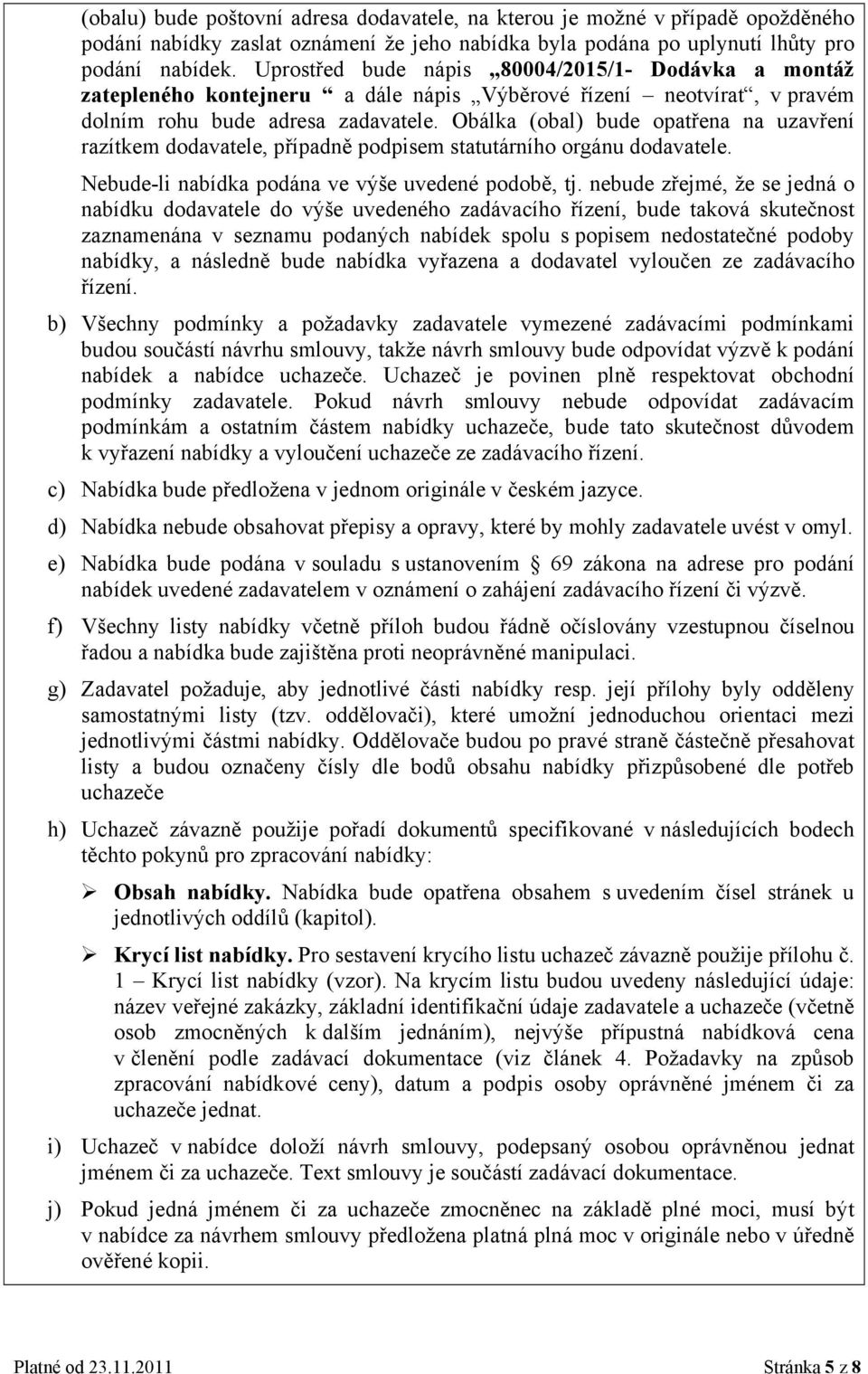 Obálka (obal) bude opatřena na uzavření razítkem dodavatele, případně podpisem statutárního orgánu dodavatele. Nebude-li nabídka podána ve výše uvedené podobě, tj.