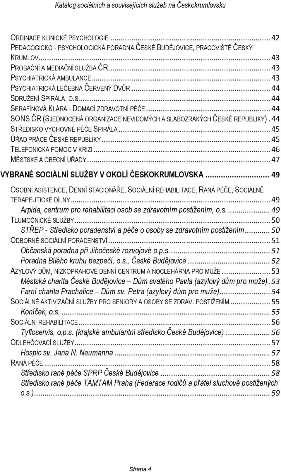 44 STŘEDISKO VÝCHOVNÉ PÉČE SPIRÁLA... 45 ÚŘAD PRÁCE ČESKÉ REPUBLIKY... 45 TELEFONICKÁ POMOC V KRIZI... 46 MĚSTSKÉ A OBECNÍ ÚŘADY... 47 VYBRANÉ SOCIÁLNÍ SLUŽBY V OKOLÍ ČESKOKRUMLOVSKA.