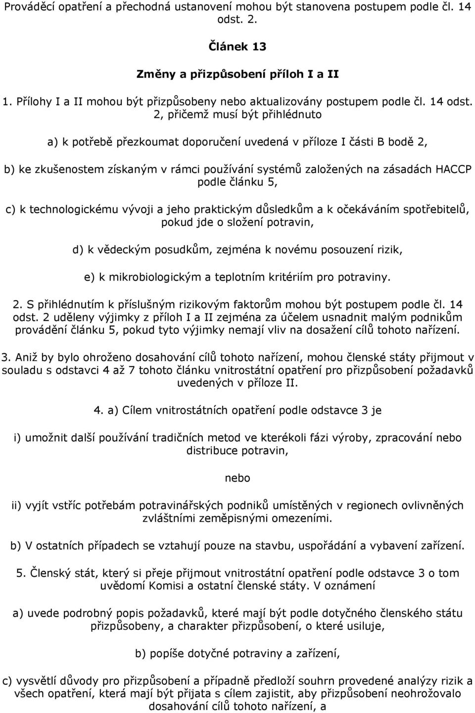 2, přičemž musí být přihlédnuto a) k potřebě přezkoumat doporučení uvedená v příloze I části B bodě 2, b) ke zkušenostem získaným v rámci používání systémů založených na zásadách HACCP podle článku