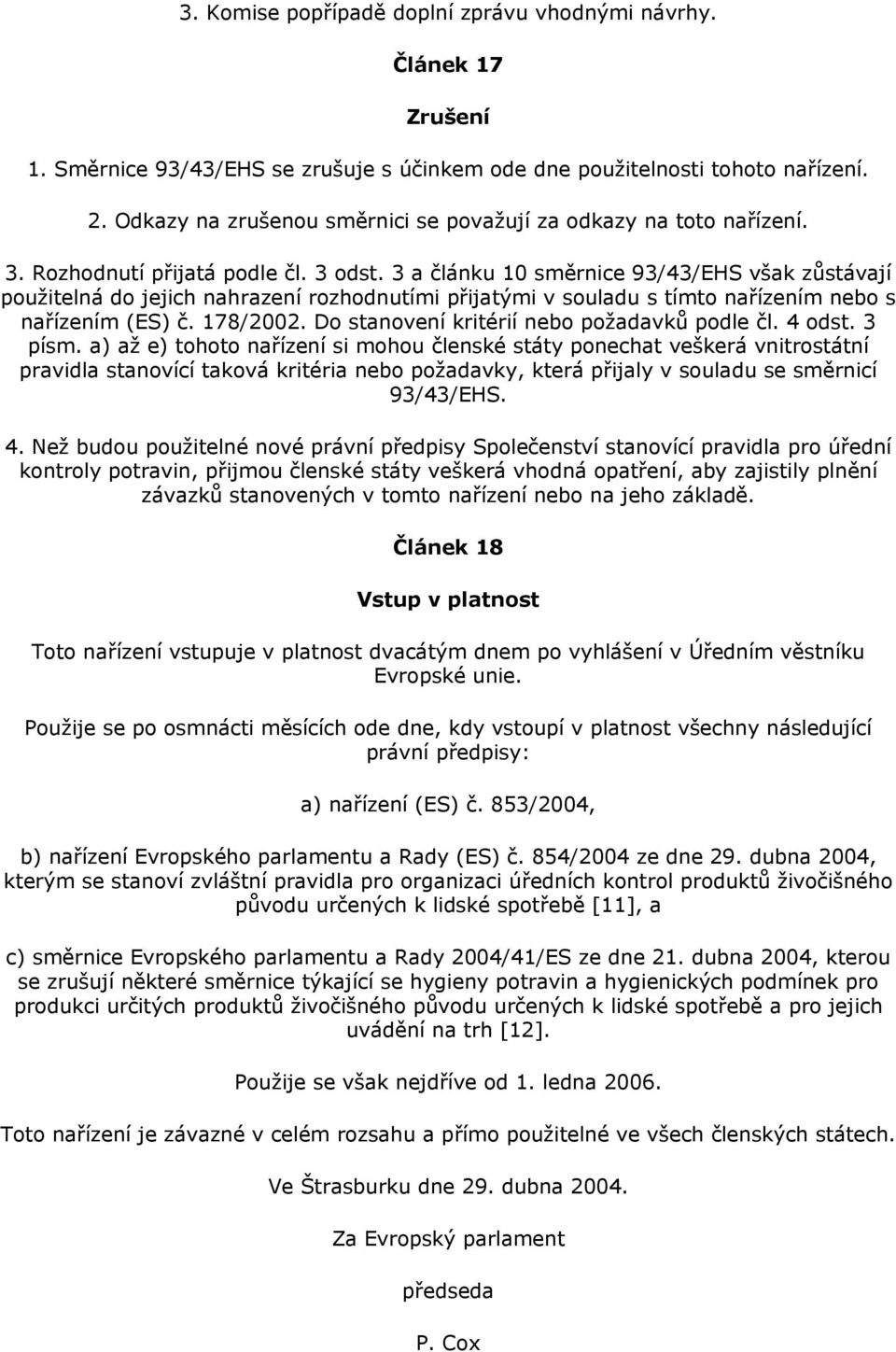 3 a článku 10 směrnice 93/43/EHS však zůstávají použitelná do jejich nahrazení rozhodnutími přijatými v souladu s tímto nařízením nebo s nařízením (ES) č. 178/2002.