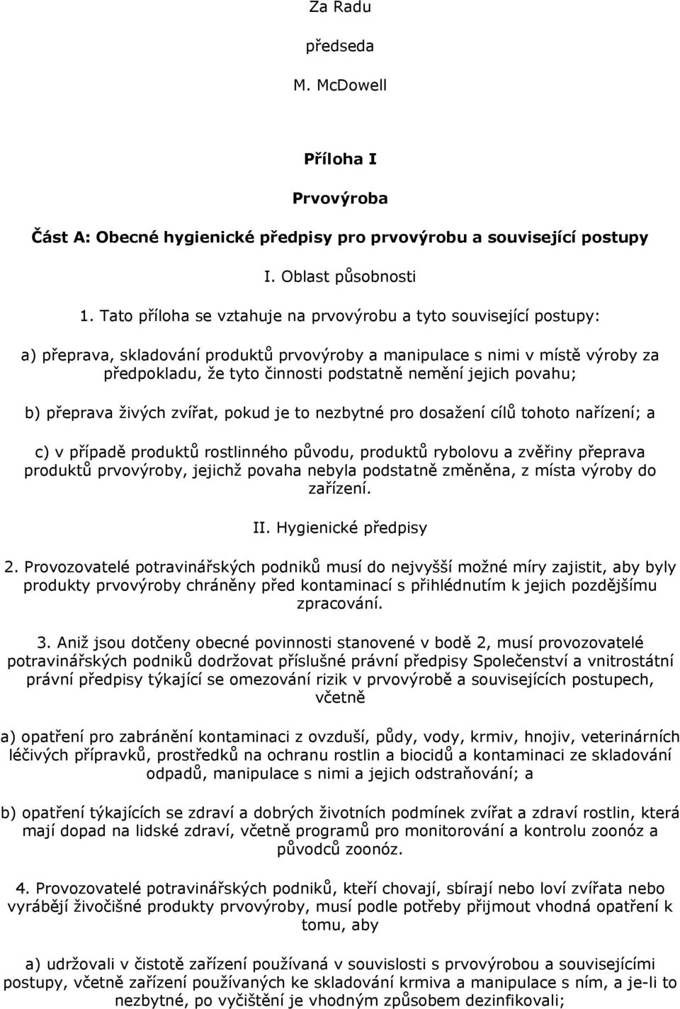 jejich povahu; b) přeprava živých zvířat, pokud je to nezbytné pro dosažení cílů tohoto nařízení; a c) v případě produktů rostlinného původu, produktů rybolovu a zvěřiny přeprava produktů prvovýroby,