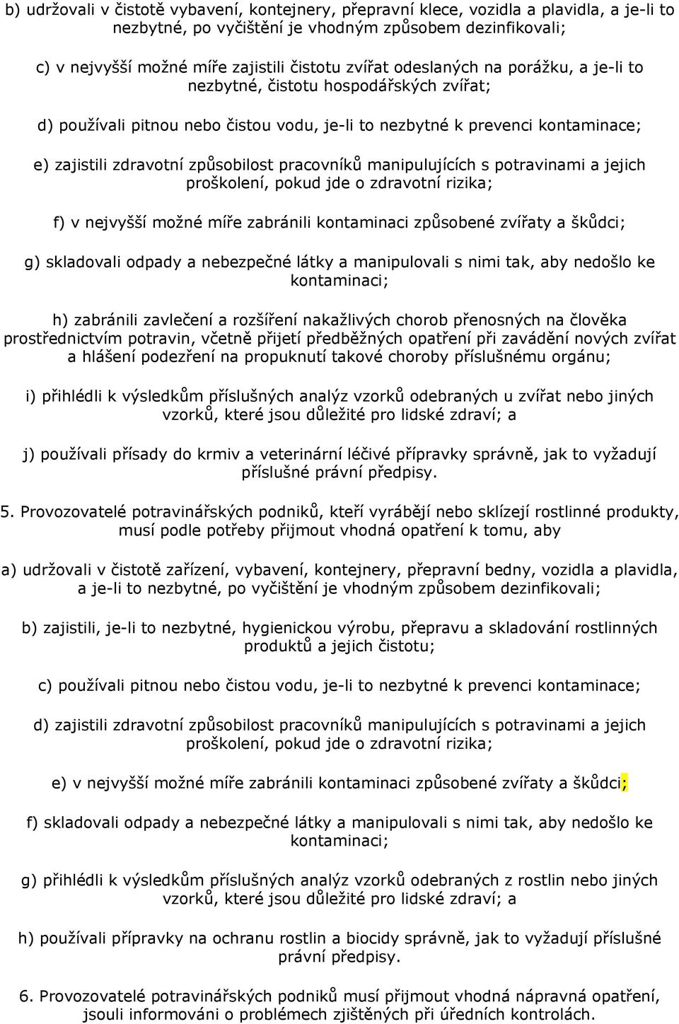 pracovníků manipulujících s potravinami a jejich proškolení, pokud jde o zdravotní rizika; f) v nejvyšší možné míře zabránili kontaminaci způsobené zvířaty a škůdci; g) skladovali odpady a nebezpečné