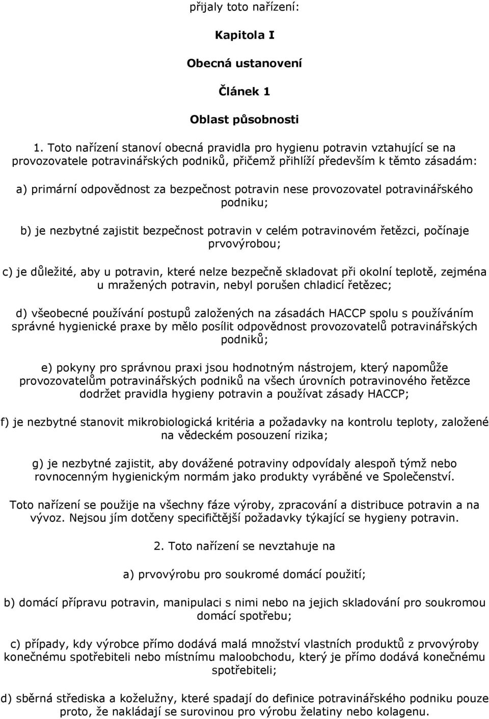 potravin nese provozovatel potravinářského podniku; b) je nezbytné zajistit bezpečnost potravin v celém potravinovém řetězci, počínaje prvovýrobou; c) je důležité, aby u potravin, které nelze