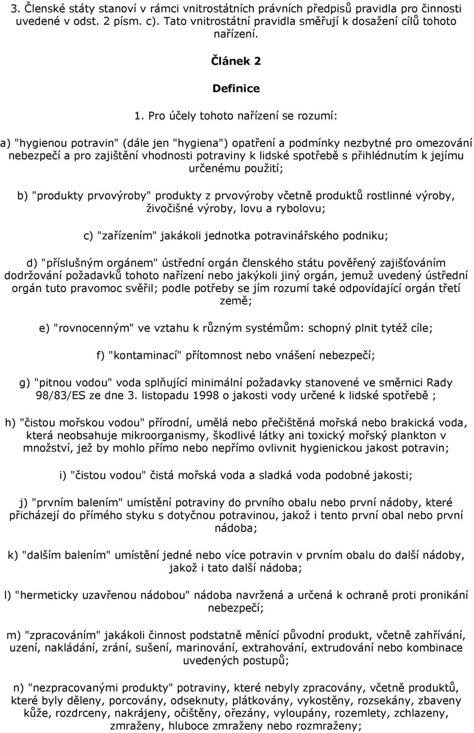 Pro účely tohoto nařízení se rozumí: a) "hygienou potravin" (dále jen "hygiena") opatření a podmínky nezbytné pro omezování nebezpečí a pro zajištění vhodnosti potraviny k lidské spotřebě s