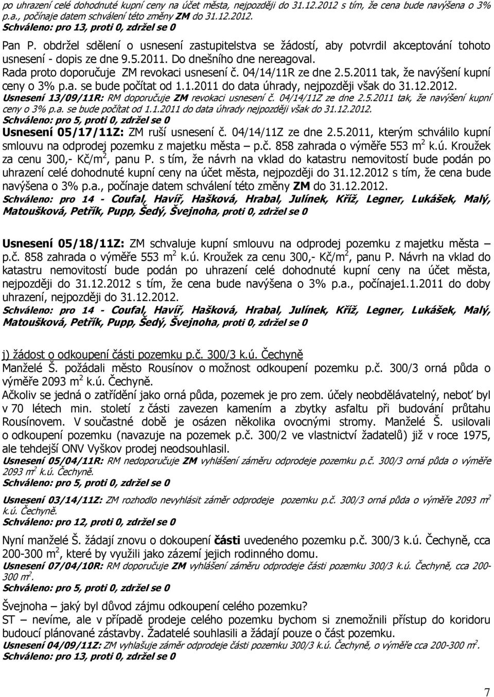 04/14/11R ze dne 2.5.2011 tak, že navýšení kupní ceny o 3% p.a. se bude počítat od 1.1.2011 do data úhrady, nejpozději však do 31.12.2012. Usnesení 13/09/11R: RM doporučuje ZM revokaci usnesení č.