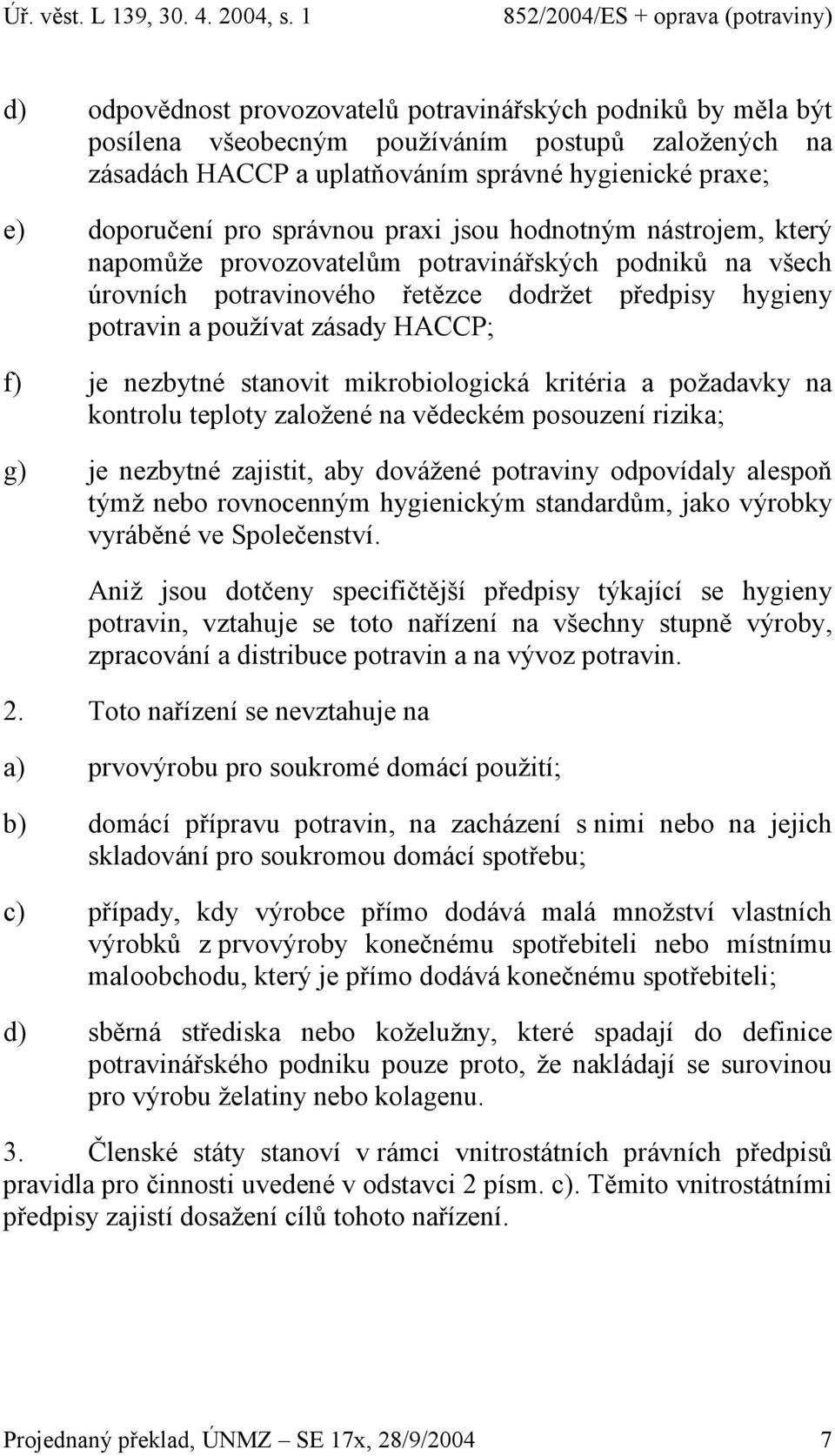 nezbytné stanovit mikrobiologická kritéria a požadavky na kontrolu teploty založené na vědeckém posouzení rizika; g) je nezbytné zajistit, aby dovážené potraviny odpovídaly alespoň týmž nebo