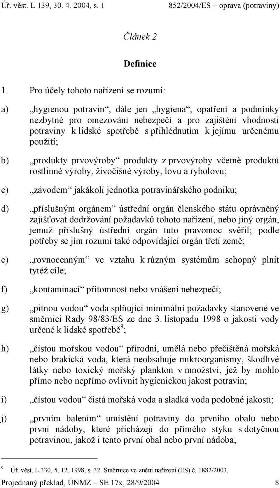 k jejímu určenému použití; b) produkty prvovýroby produkty z prvovýroby včetně produktů rostlinné výroby, živočišné výroby, lovu a rybolovu; c) závodem jakákoli jednotka potravinářského podniku; d)