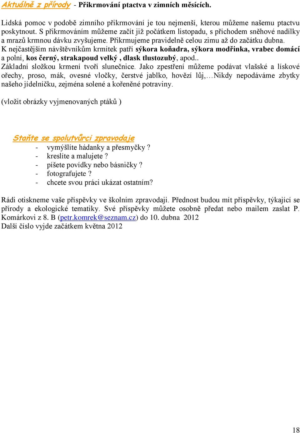 K nejčastějším návštěvníkům krmítek patří sýkora koňadra, sýkora modřinka, vrabec domácí a polní, kos černý, strakapoud velký, dlask tlustozubý, apod.. Základní složkou krmení tvoří slunečnice.