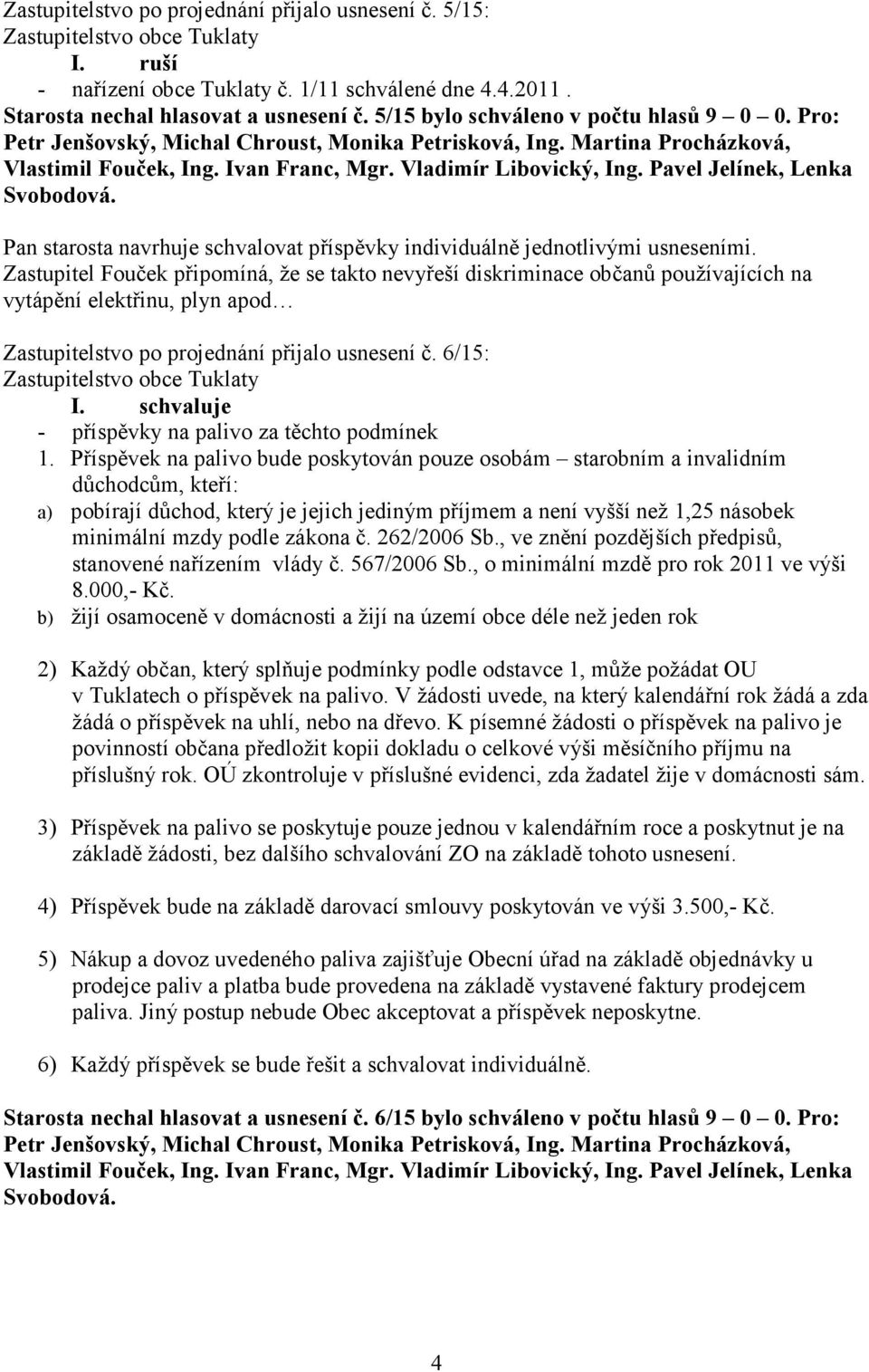 Zastupitel Fouček připomíná, že se takto nevyřeší diskriminace občanů používajících na vytápění elektřinu, plyn apod Zastupitelstvo po projednání přijalo usnesení č. 6/15: I.