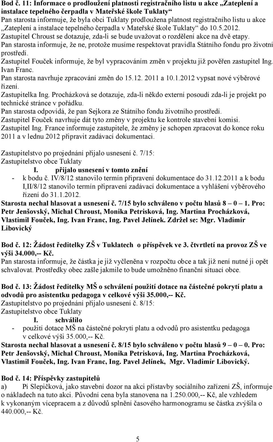 registračního listu u akce Zateplení a instalace tepelného čerpadla v Mateřské škole Tuklaty do 10.5.2012. Zastupitel Chroust se dotazuje, zda-li se bude uvažovat o rozdělení akce na dvě etapy.