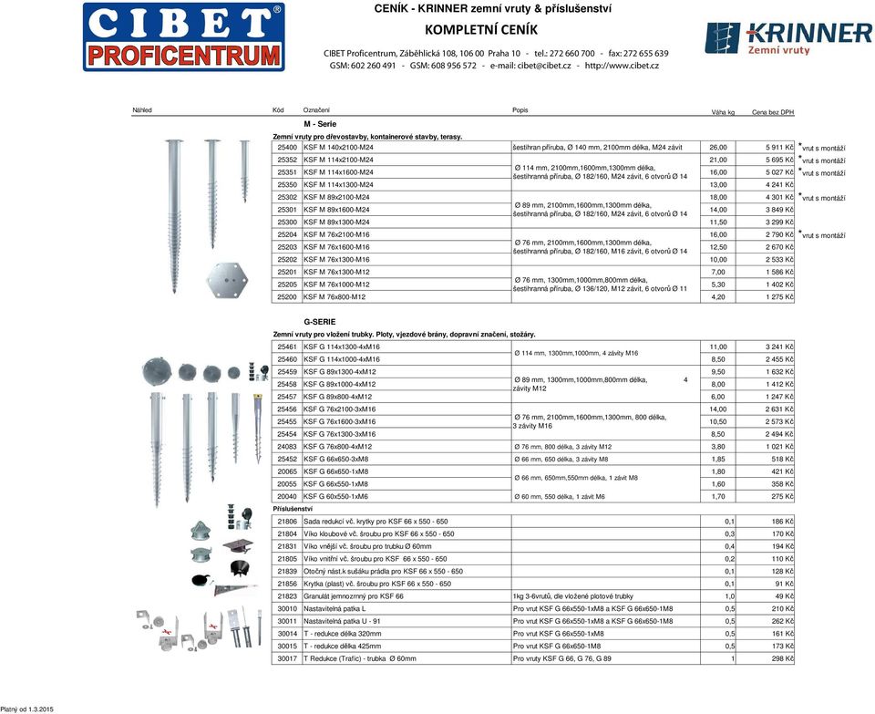 2100mm,1600mm,1300mm délka, šestihranná příruba, Ø 182/160, M24 závit, 6 otvorů Ø 14 16,00 5 027 Kč *vrut s montáží 25350 KSF M 114x1300-M24 13,00 4 241 Kč 25302 KSF M 89x2100-M24 18,00 4 301 Kč