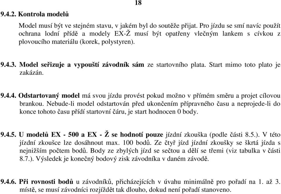 Model seřizuje a vypouští závodník sám ze startovního plata. Start mimo toto plato je zakázán. 9.4.4. Odstartovaný model má svou jízdu provést pokud možno v přímém směru a projet cílovou brankou.