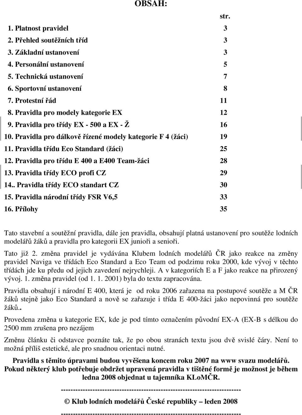 Pravidla pro třídu E 400 a E400 Team-žáci 28 13. Pravidla třídy ECO profi CZ 29 14.. Pravidla třídy ECO standart CZ 30 15. Pravidla národní třídy FSR V6,5 33 16.