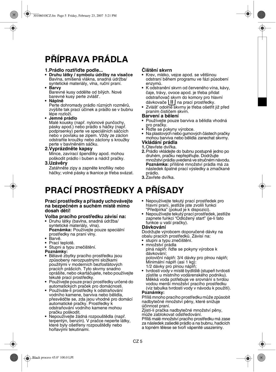 Náplně Perte dohromady prádlo různých rozměrů, zvýšíte tak prací účinek a prádlo se v bubnu lépe rozloží. Jemné prádlo Malé kousky (např. nylonové punčochy, pásky apod.) nebo prádlo s háčky (např.