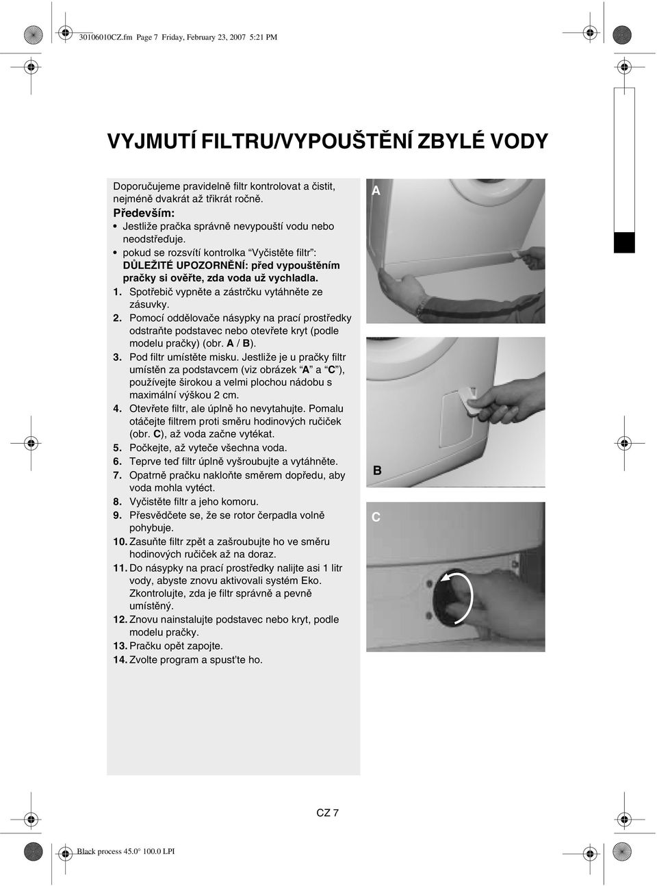 Spotřebič vypněte a zástrčku vytáhněte ze zásuvky. 2. Pomocí oddělovače násypky na prací prostředky odstraňte podstavec nebo otevřete kryt (podle modelu pračky) (obr. A / B). 3.