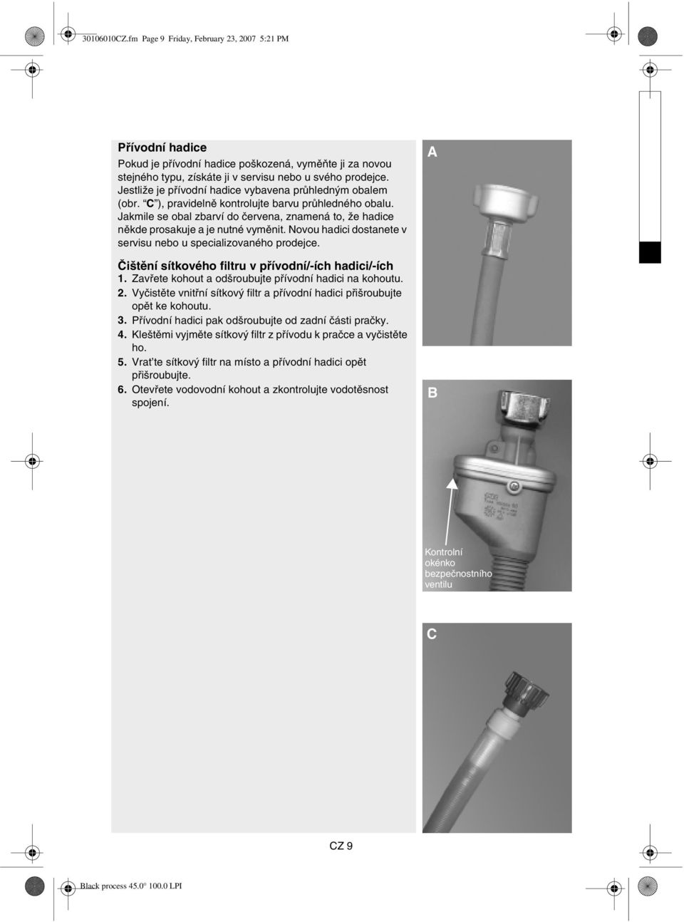 Jakmile se obal zbarví do červena, znamená to, že hadice někde prosakuje a je nutné vyměnit. Novou hadici dostanete v servisu nebo u specializovaného prodejce.