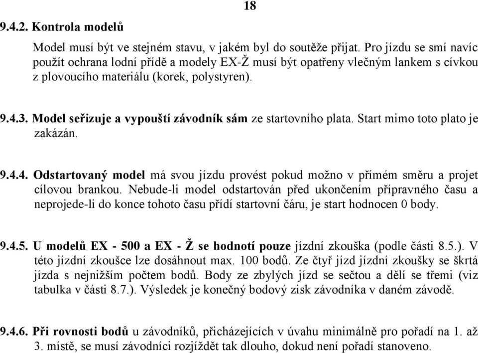 Model seřizuje a vypouští závodník sám ze startovního plata. Start mimo toto plato je zakázán. 9.4.4. Odstartovaný model má svou jízdu provést pokud možno v přímém směru a projet cílovou brankou.