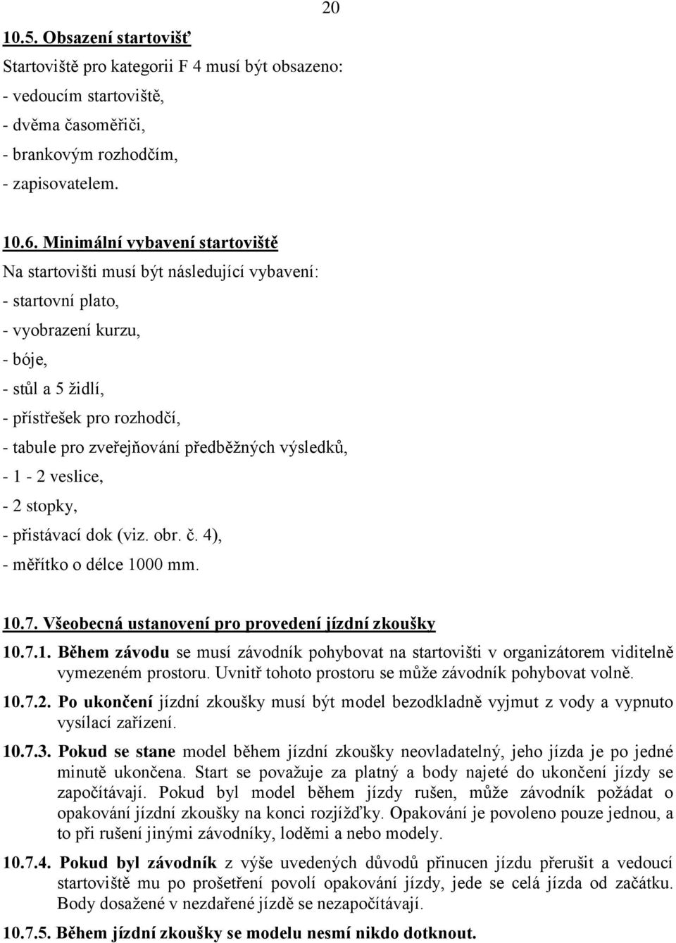 předběžných výsledků, - 1-2 veslice, - 2 stopky, - přistávací dok (viz. obr. č. 4), - měřítko o délce 1000 mm. 10.7. Všeobecná ustanovení pro provedení jízdní zkoušky 10.7.1. Během závodu se musí závodník pohybovat na startovišti v organizátorem viditelně vymezeném prostoru.