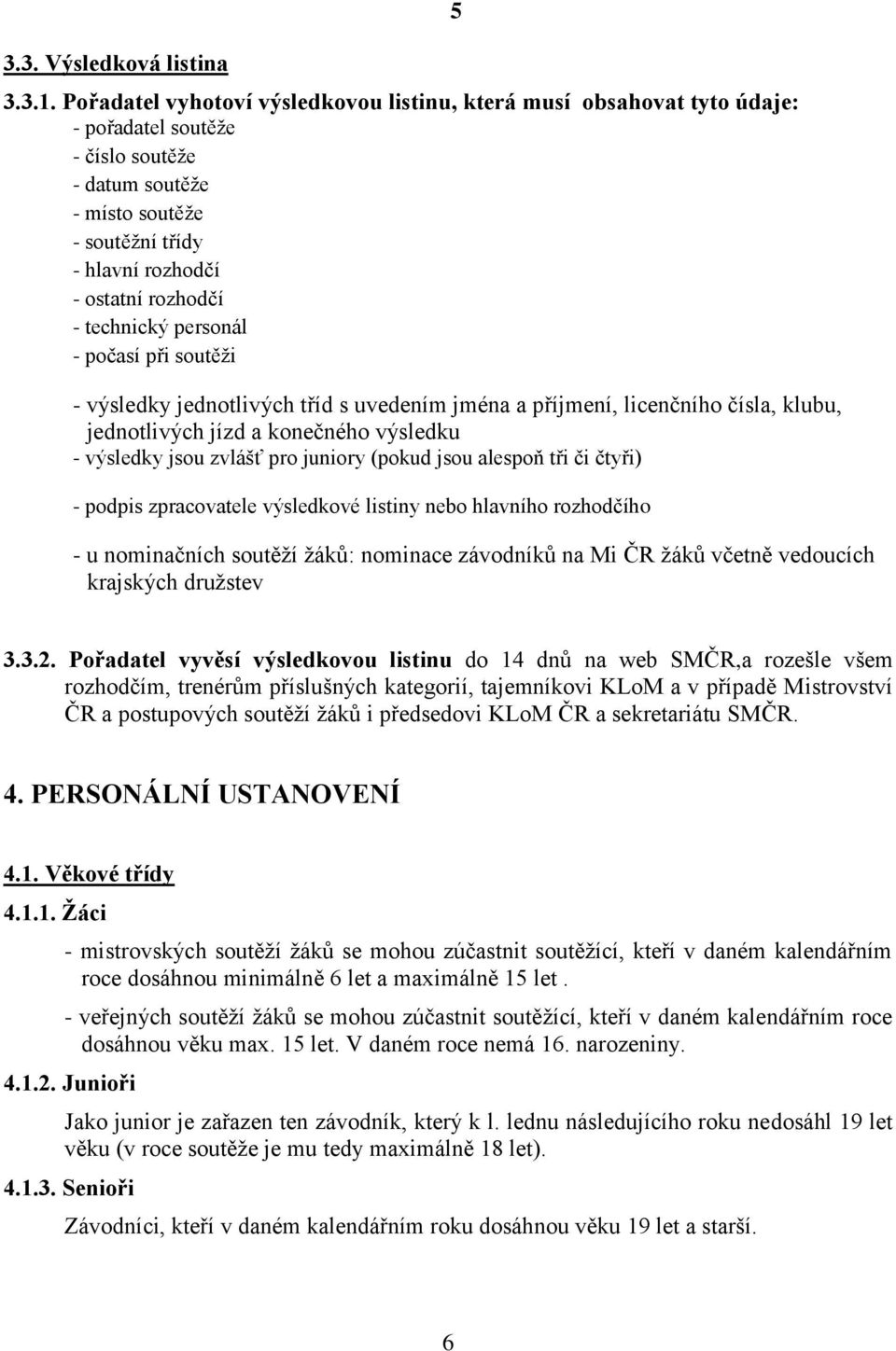 technický personál - počasí při soutěži 5 - výsledky jednotlivých tříd s uvedením jména a příjmení, licenčního čísla, klubu, jednotlivých jízd a konečného výsledku - výsledky jsou zvlášť pro juniory