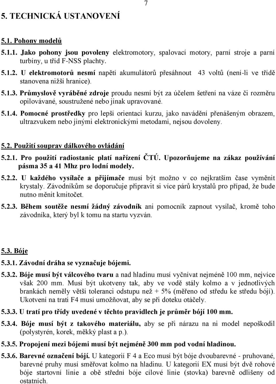 5.1.4. Pomocné prostředky pro lepší orientaci kurzu, jako navádění přenášeným obrazem, ultrazvukem nebo jinými elektronickými metodami, nejsou dovoleny. 5.2. Použití souprav dálkového ovládání 5.2.1. Pro použití radiostanic platí nařízení ČTÚ.