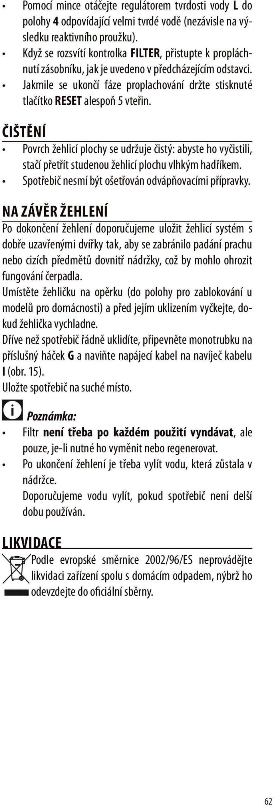 ČIŠTĚNÍ Povrch žehlicí plochy se udržuje čistý: abyste ho vyčistili, stačí přetřít studenou žehlicí plochu vlhkým hadříkem. Spotřebič nesmí být ošetřován odvápňovacími přípravky.