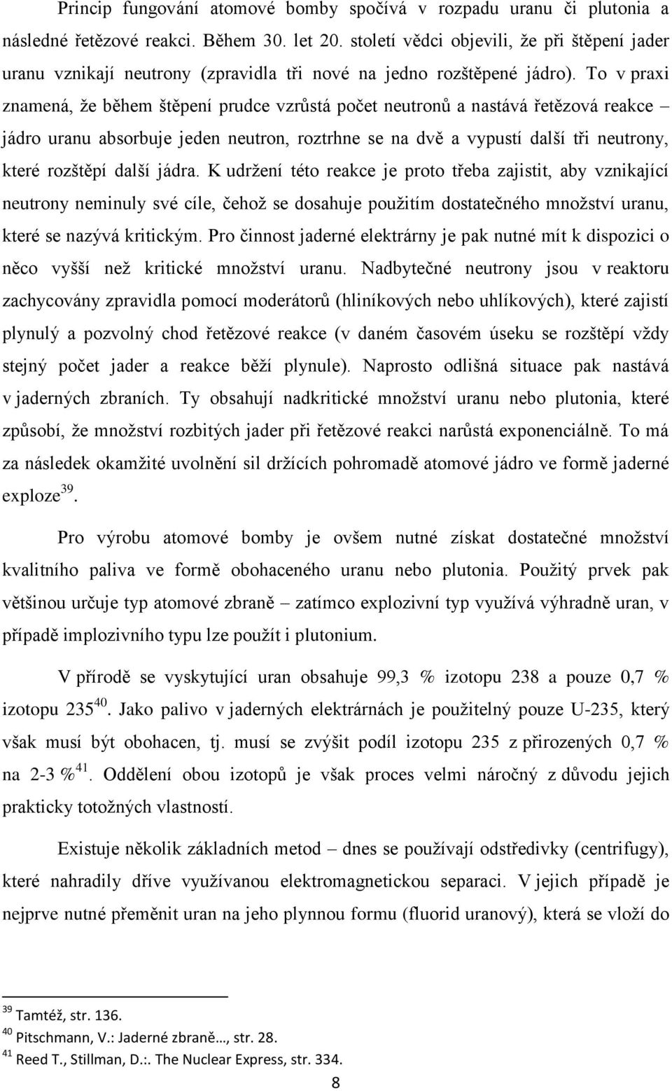 To v praxi znamená, ţe během štěpení prudce vzrůstá počet neutronů a nastává řetězová reakce jádro uranu absorbuje jeden neutron, roztrhne se na dvě a vypustí další tři neutrony, které rozštěpí další