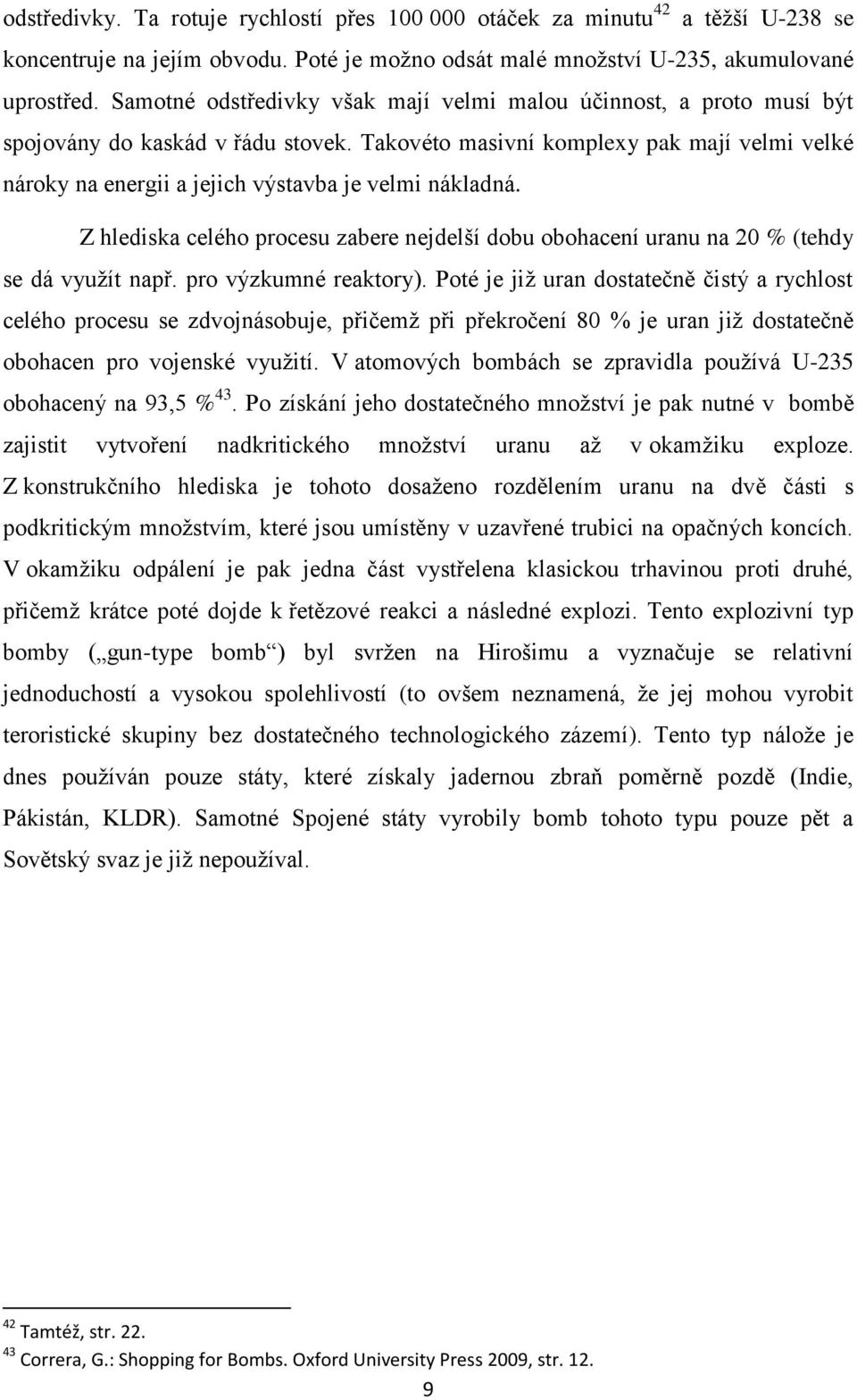 Takovéto masivní komplexy pak mají velmi velké nároky na energii a jejich výstavba je velmi nákladná. Z hlediska celého procesu zabere nejdelší dobu obohacení uranu na 20 % (tehdy se dá vyuţít např.