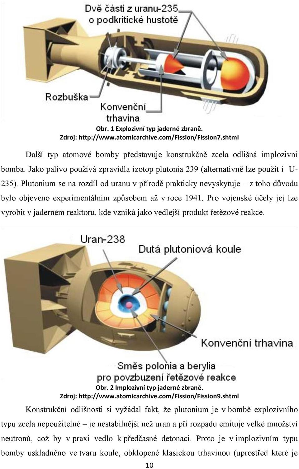 Plutonium se na rozdíl od uranu v přírodě prakticky nevyskytuje z toho důvodu bylo objeveno experimentálním způsobem aţ v roce 1941.