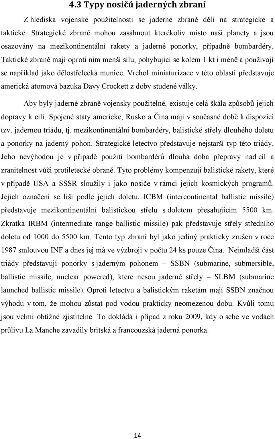 Taktické zbraně mají oproti nim menší sílu, pohybující se kolem 1 kt i méně a pouţívají se například jako dělostřelecká munice.