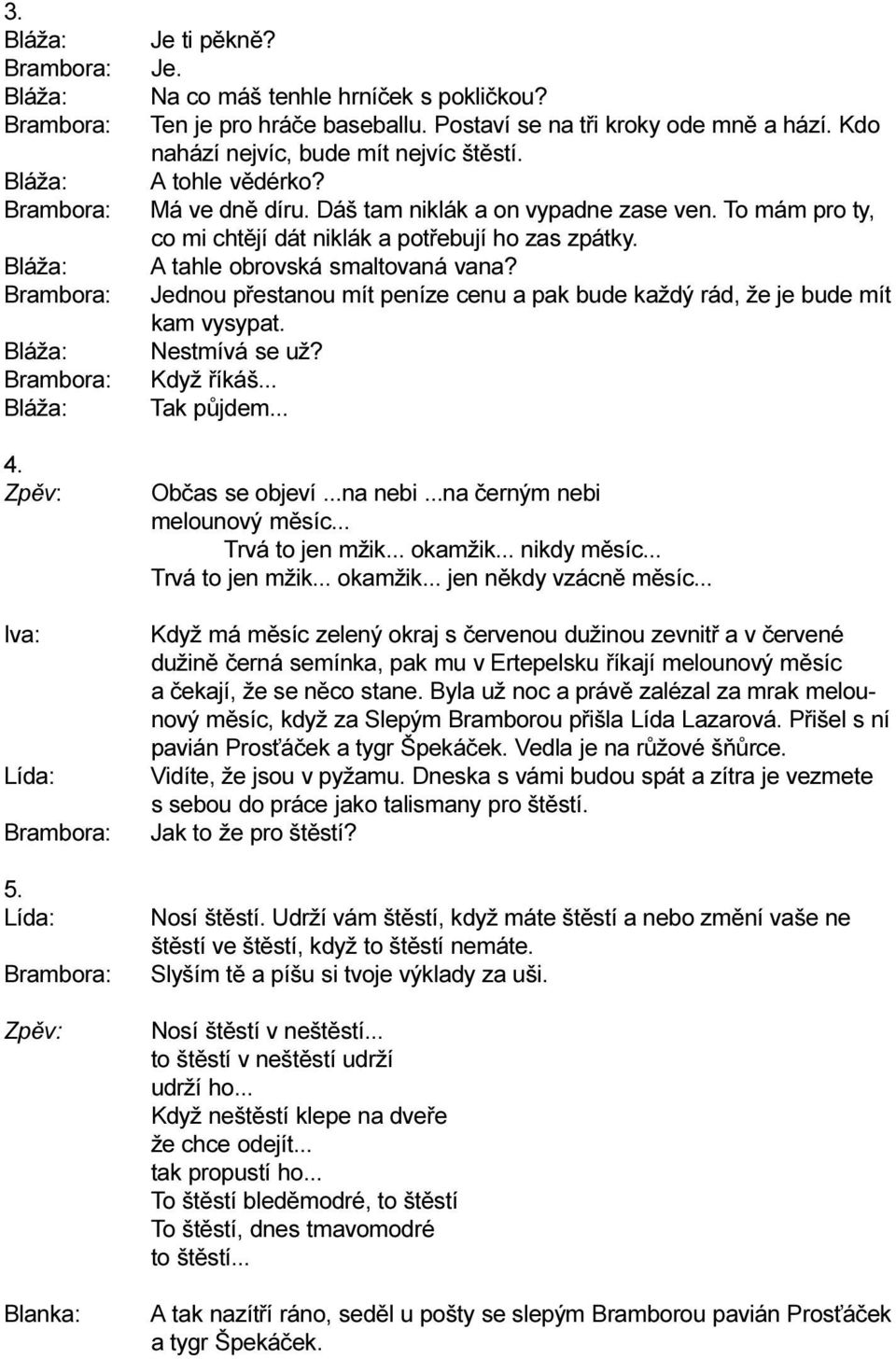 Jednou pøestanou mít peníze cenu a pak bude každý rád, že je bude mít kam vysypat. Nestmívá se už? Když øíkáš... Tak pùjdem... Obèas se objeví...na nebi...na èerným nebi melounový mìsíc.