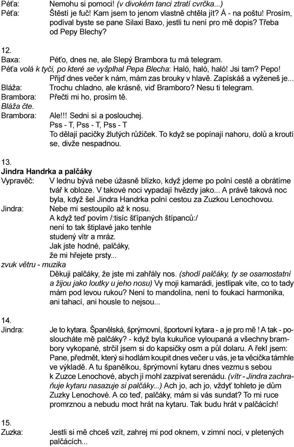 Pé a volá k tyèi, po které se vyšplhal Pepa Blecha: Haló, haló, haló! Jsi tam? Pepo! Pøijï dnes veèer k nám, mám zas brouky v hlavì. Zapískáš a vyženeš je... Trochu chladno, ale krásnì, viï Bramboro?