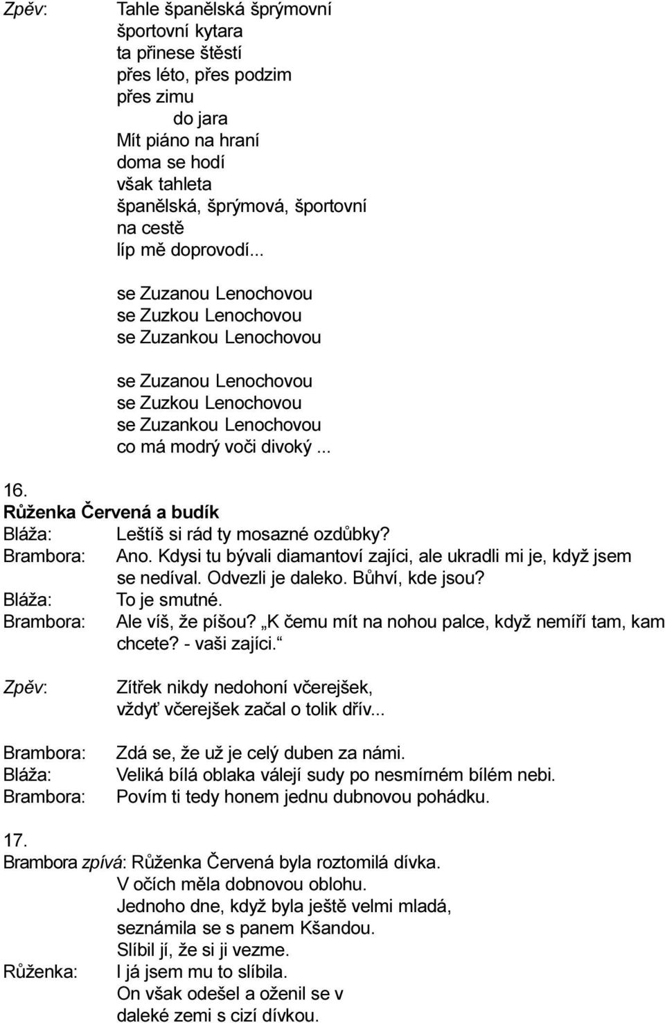 Rùženka Èervená a budík Leštíš si rád ty mosazné ozdùbky? Ano. Kdysi tu bývali diamantoví zajíci, ale ukradli mi je, když jsem se nedíval. Odvezli je daleko. Bùhví, kde jsou? To je smutné.