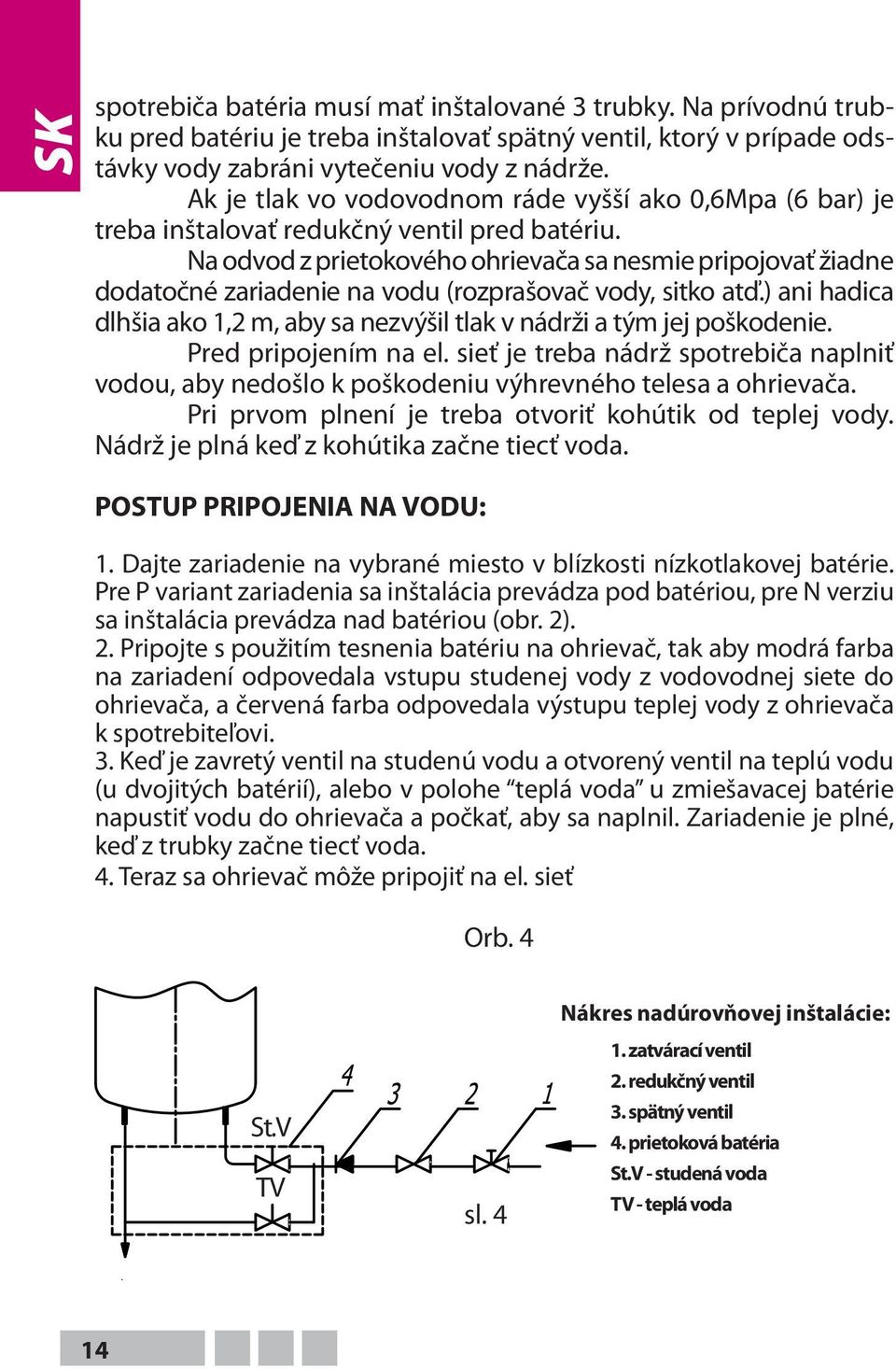 Na odvod z prietokového ohrievača sa nesmie pripojovať žiadne dodatočné zariadenie na vodu (rozprašovač vody, sitko atď.