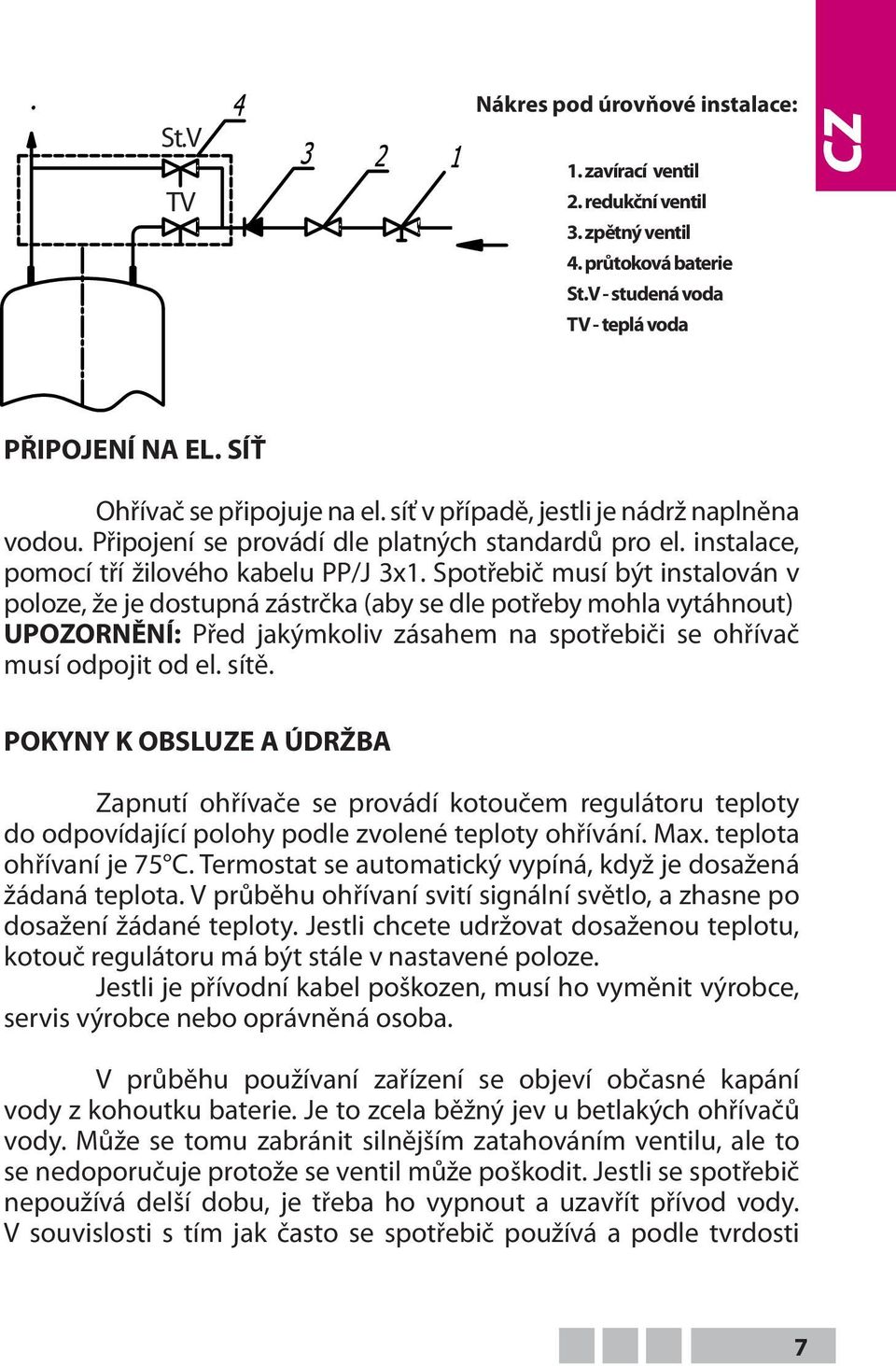 Spotřebič musí být instalován v poloze, že je dostupná zástrčka (aby se dle potřeby mohla vytáhnout) UPOZORNĚNÍ: Před jakýmkoliv zásahem na spotřebiči se ohřívač musí odpojit od el. sítě.