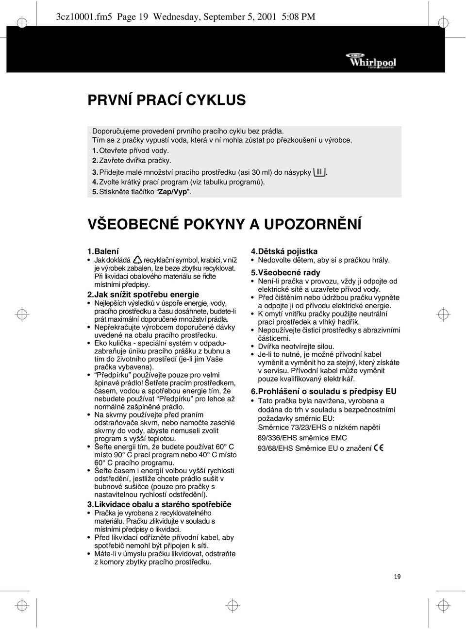 Zvolte krátký prací program (viz tabulku programů). 5.Stiskněte tlačítko Zap/Vyp. VŠEOBECNÉ POKYNY A UPOZORNĚNÍ 1.