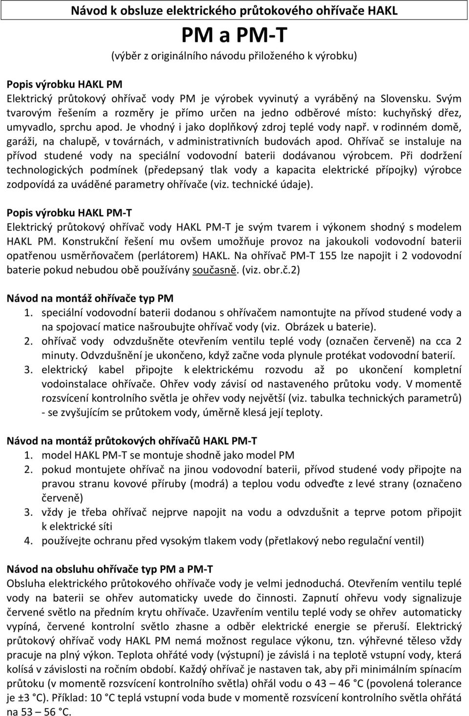 v rodinném domě, garáži, na chalupě, v továrnách, v administrativních budovách apod. Ohřívač se instaluje na přívod studené vody na speciální vodovodní baterii dodávanou výrobcem.