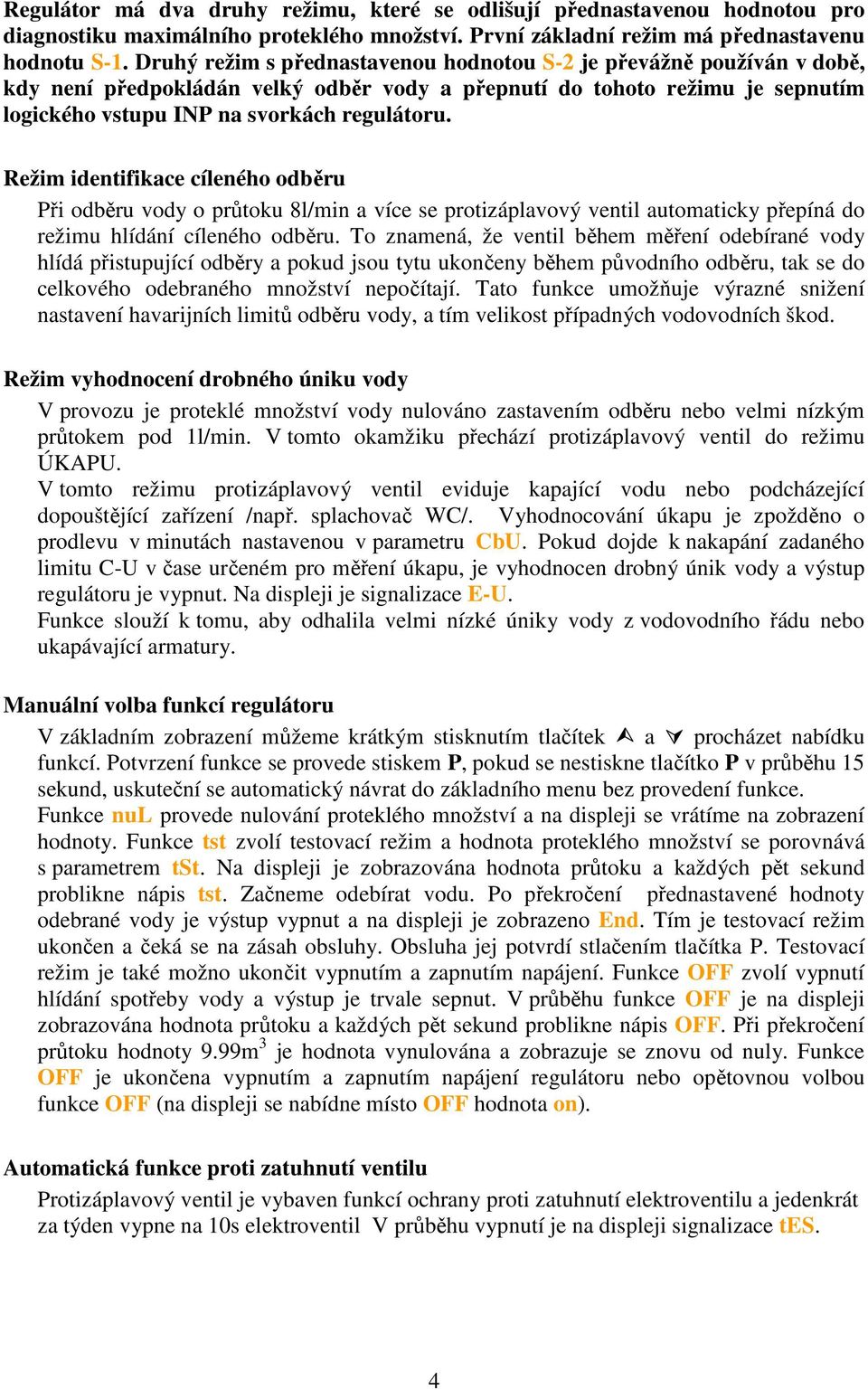 Režim identifikace cíleného odběru Při odběru vody o průtoku 8l/min a více se protizáplavový ventil automaticky přepíná do režimu hlídání cíleného odběru.