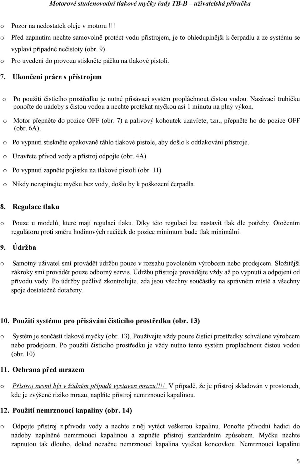 Uknčení práce s přístrjem P pužití čisticíh prstředku je nutné přisávací systém prpláchnut čistu vdu. Nasávací trubičku pnřte d nádby s čistu vdu a nechte prtékat myčku asi 1 minutu na plný výkn.