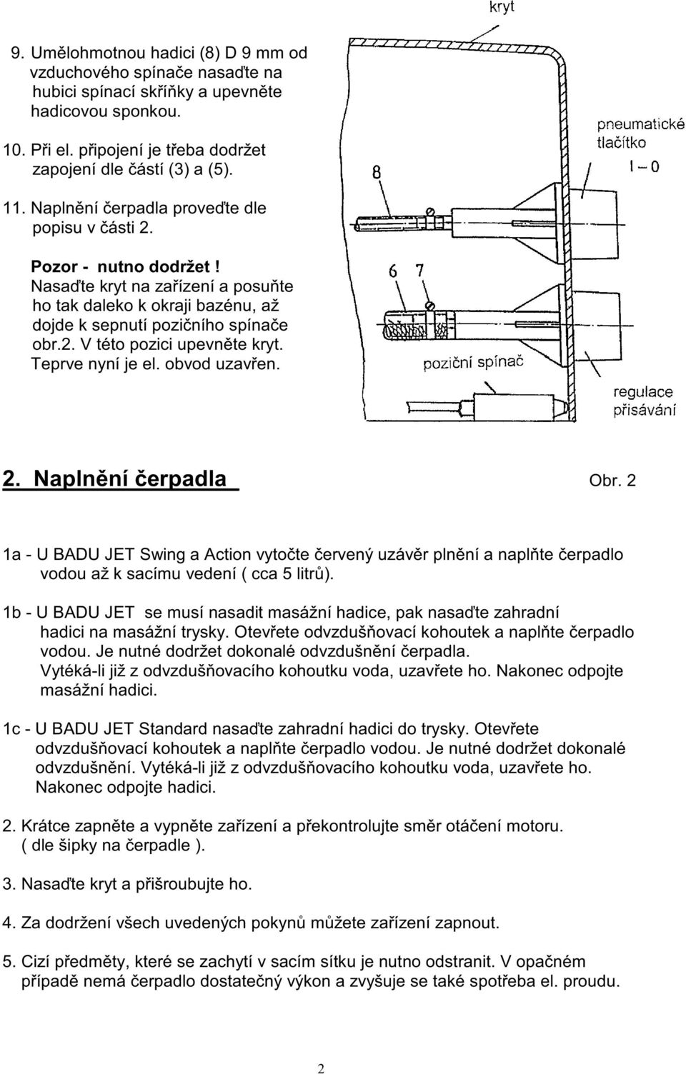 Teprve nyní je el. obvod uzavřen. 2._Naplnění čerpadla_ Obr. 2 1a - U BADU JET Swing a Action vytočte červený uzávěr plnění a naplňte čerpadlo vodou až k sacímu vedení ( cca 5 litrů).