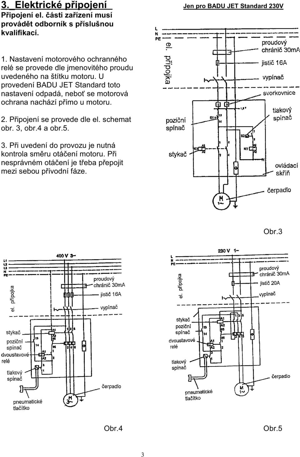 U provedení BADU JET Standard toto nastavení odpadá, neboť se motorová ochrana nachází přímo u motoru. 2. Připojení se provede dle el.