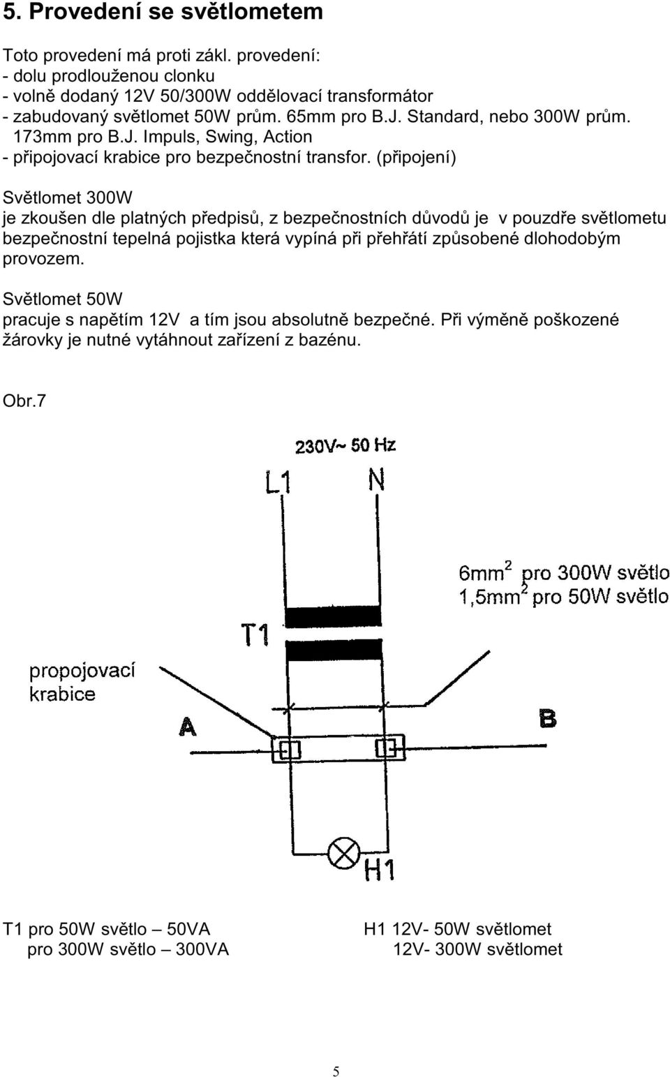 (připojení) Světlomet 300W je zkoušen dle platných předpisů, z bezpečnostních důvodů je v pouzdře světlometu bezpečnostní tepelná pojistka která vypíná při přehřátí způsobené