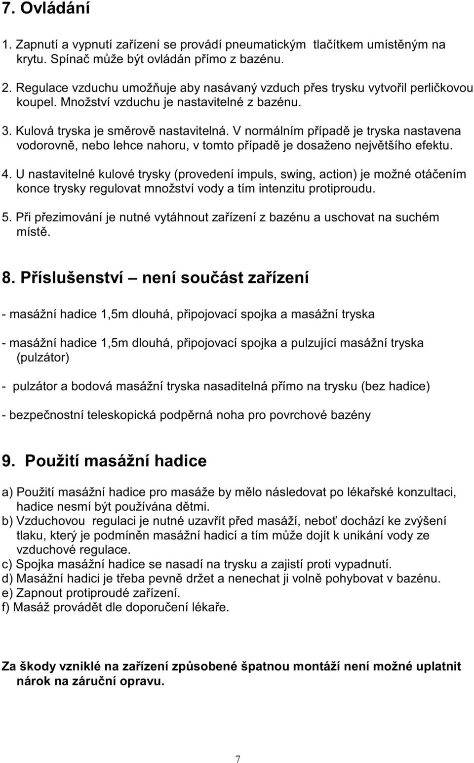 V normálním případě je tryska nastavena vodorovně, nebo lehce nahoru, v tomto případě je dosaženo největšího efektu. 4.