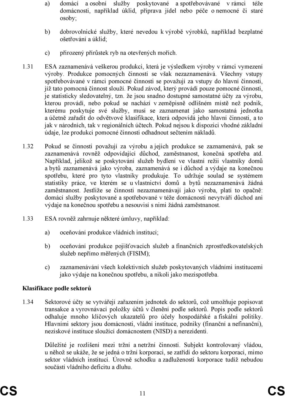 Produkce pomocných činností se však nezaznamenává. Všechny vstupy spotřebovávané v rámci pomocné činnosti se považují za vstupy do hlavní činnosti, jíž tato pomocná činnost slouží.